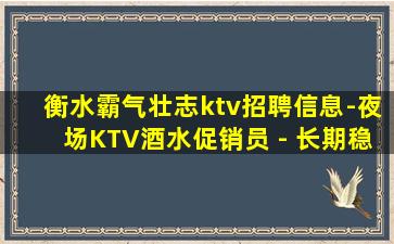 衡水霸气壮志ktv招聘信息-夜场KTV酒水促销员 - 长期稳